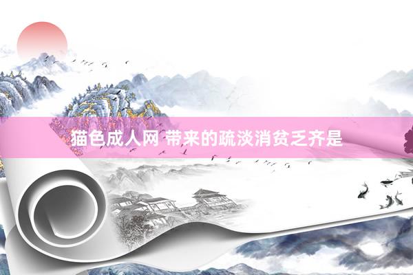 猫色成人网 带来的疏淡消贫乏齐是