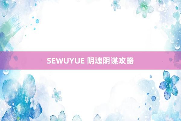 SEWUYUE 阴魂阴谋攻略