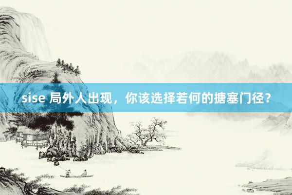 sise 局外人出现，你该选择若何的搪塞门径？