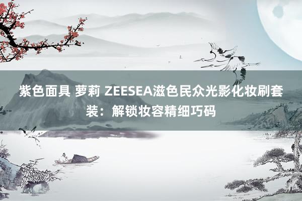 紫色面具 萝莉 ZEESEA滋色民众光影化妆刷套装：解锁妆容精细巧码