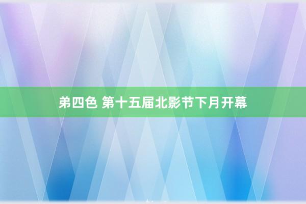 弟四色 第十五届北影节下月开幕