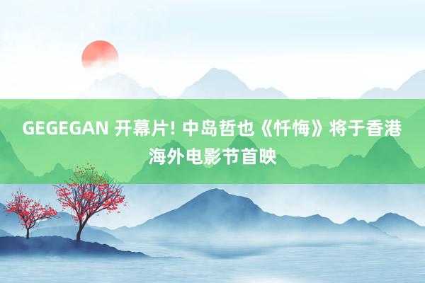 GEGEGAN 开幕片! 中岛哲也《忏悔》将于香港海外电影节首映