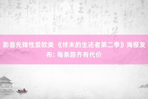 影音先锋性爱欧美 《终末的生还者第二季》海报发布: 每条路齐有代价