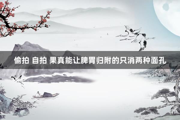 偷拍 自拍 果真能让脾胃归附的只消两种面孔