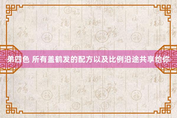 弟四色 所有盖鹤发的配方以及比例沿途共享给你