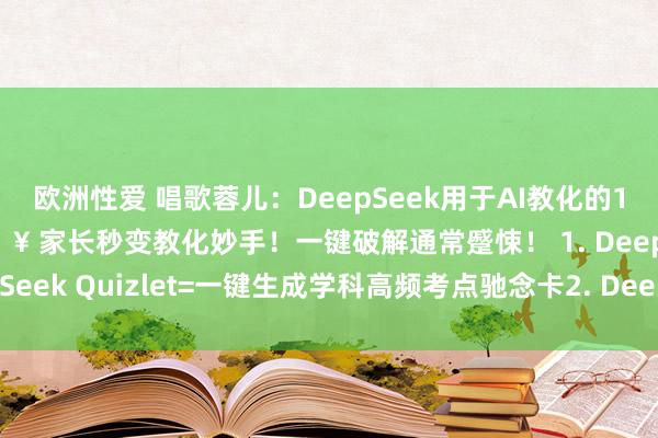 欧洲性爱 唱歌蓉儿:DeepSeek用于AI教化的10个王炸组合🔥🔥 家长秒变教化妙手!一键破解通常蹙悚! 1. DeepSeek Quizlet=一键生成学科高频考点驰念卡2. DeepSeek 可...