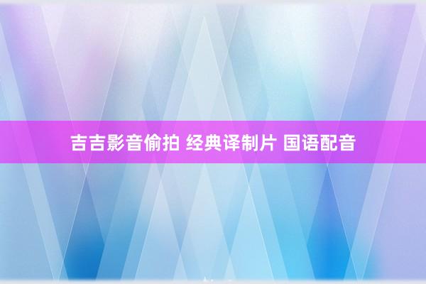 吉吉影音偷拍 经典译制片 国语配音