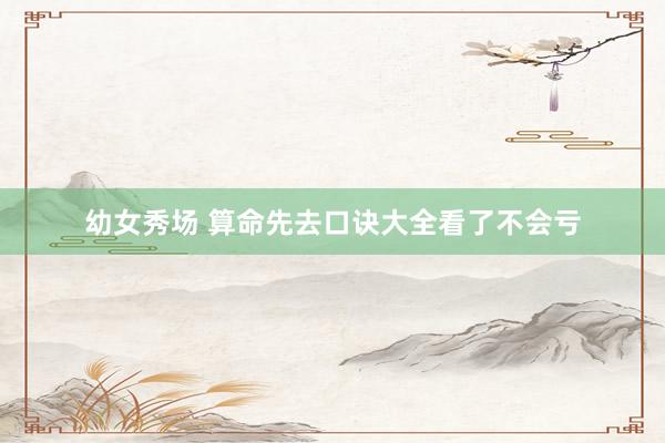 幼女秀场 算命先去口诀大全看了不会亏