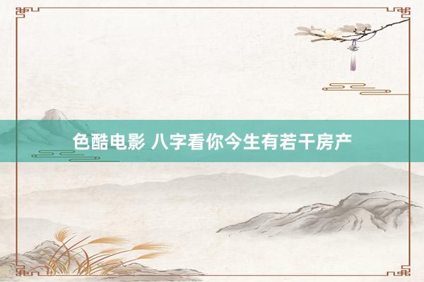 色酷电影 八字看你今生有若干房产