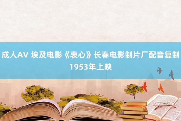 成人AV 埃及电影《衷心》长春电影制片厂配音复制1953年上映