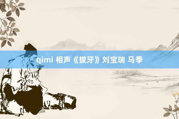 qimi 相声《拔牙》刘宝瑞 马季