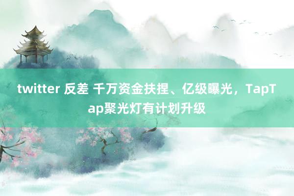 twitter 反差 千万资金扶捏、亿级曝光，TapTap聚光灯有计划升级